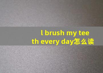 l brush my teeth every day怎么读